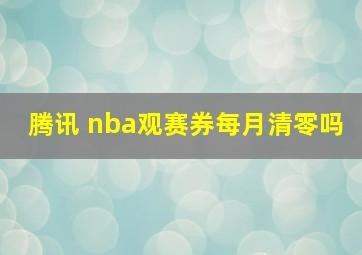 腾讯 nba观赛券每月清零吗